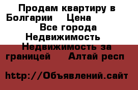 Продам квартиру в Болгарии. › Цена ­ 79 600 - Все города Недвижимость » Недвижимость за границей   . Алтай респ.